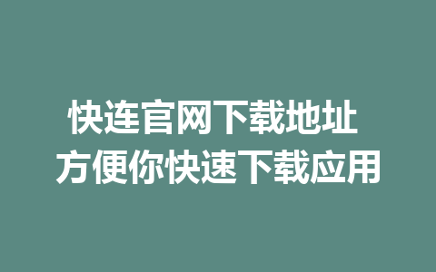 快连官网下载地址 方便你快速下载应用