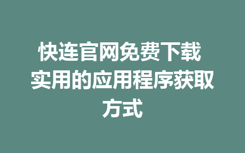 快连官网免费下载 实用的应用程序获取方式