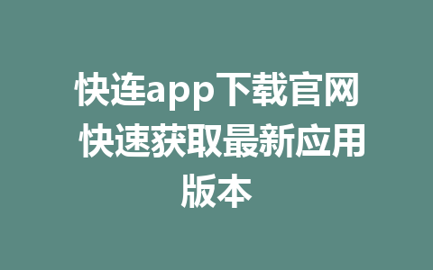 快连app下载官网 快速获取最新应用版本