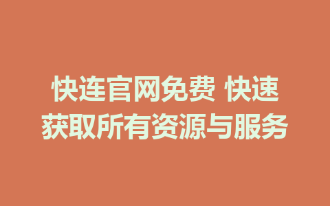 快连官网免费 快速获取所有资源与服务