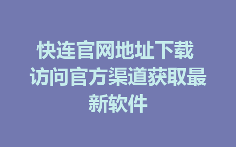 快连官网地址下载 访问官方渠道获取最新软件