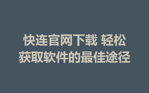 快连官网下载 轻松获取软件的最佳途径