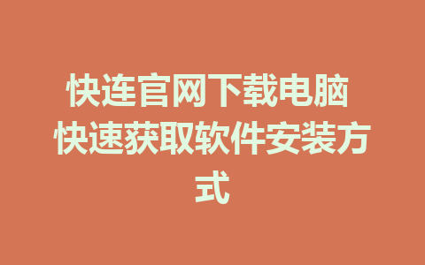 快连官网下载电脑 快速获取软件安装方式