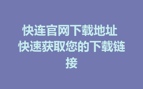 快连官网下载地址 快速获取您的下载链接