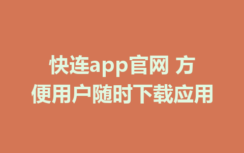 快连app官网 方便用户随时下载应用