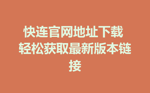 快连官网地址下载 轻松获取最新版本链接