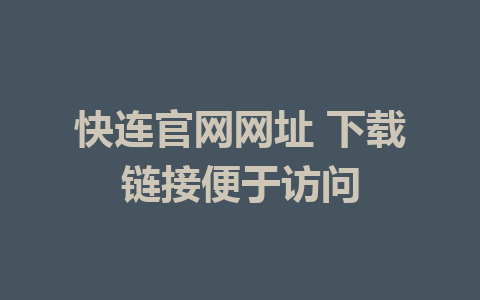 快连官网网址 下载链接便于访问