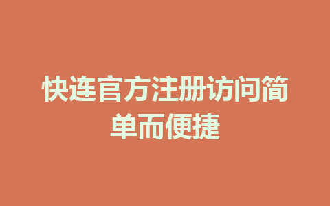 快连官方注册访问简单而便捷