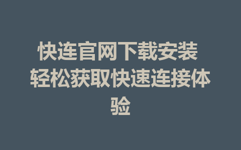 快连官网下载安装 轻松获取快速连接体验