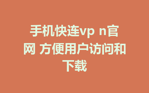 手机快连vp n官网 方便用户访问和下载