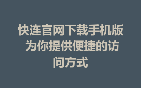 快连官网下载手机版 为你提供便捷的访问方式