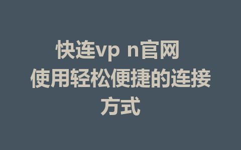 快连vp n官网 使用轻松便捷的连接方式