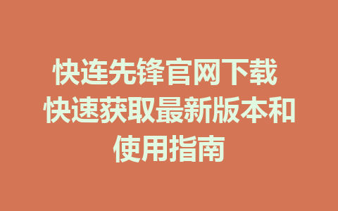 快连先锋官网下载 快速获取最新版本和使用指南