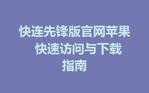 快连先锋版官网苹果  快速访问与下载指南