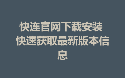 快连官网下载安装 快速获取最新版本信息