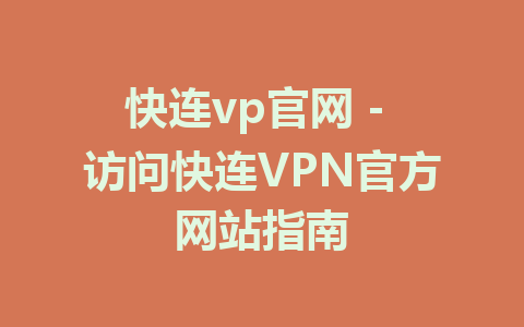快连vp官网 - 访问快连VPN官方网站指南 1 快连vp官网 - 访问快连VPN官方网站指南