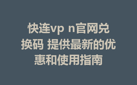 快连vp n官网兑换码 提供最新的优惠和使用指南